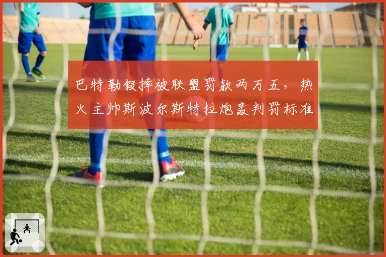巴特勒假摔被联盟罚款两万五，热火主帅斯波尔斯特拉炮轰判罚标准