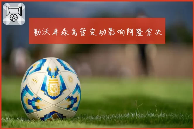 勒沃库森高管变动影响阿隆索决