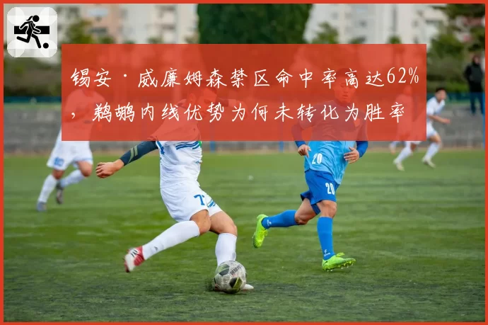 锡安·威廉姆森禁区命中率高达62%,鹈鹕内线优势为何未转化为胜率?