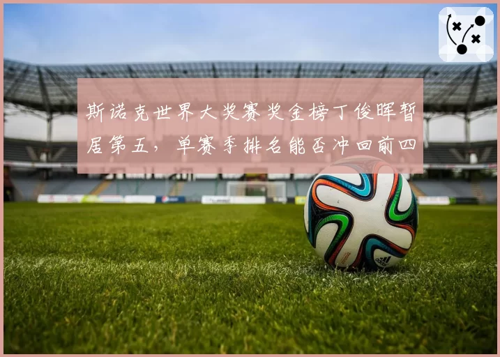 斯诺克世界大奖赛奖金榜丁俊晖暂居第五，单赛季排名能否冲回前四？