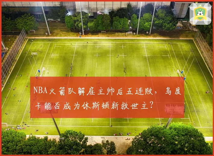 NBA火箭队解雇主帅后五连败，乌度卡能否成为休斯顿新救世主？