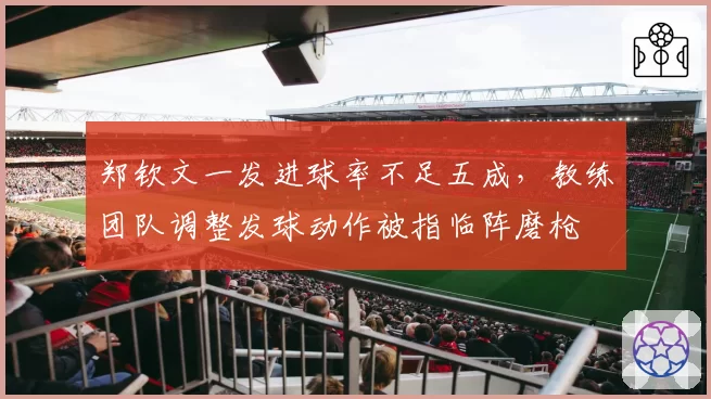 郑钦文一发进球率不足五成,教练团队调整发球动作被指临阵磨枪