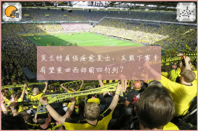 莫兰特肩伤痊愈复出,灰熊下赛季有望重回西部前四行列?