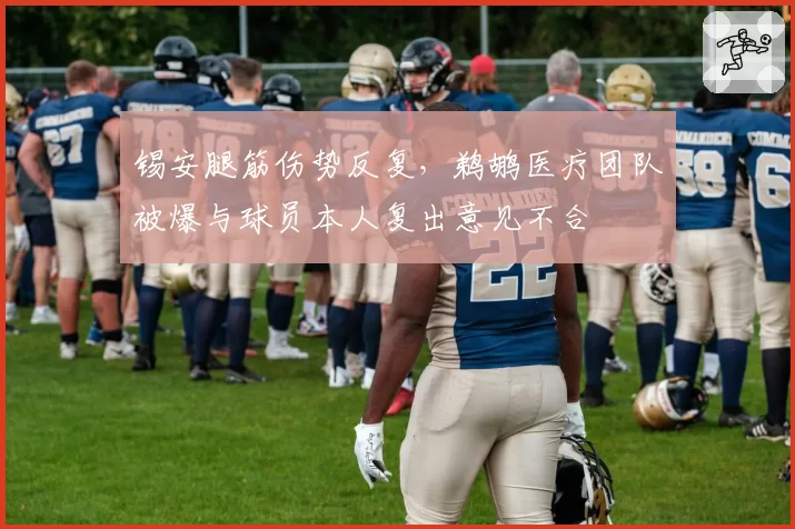 锡安腿筋伤势反复,鹈鹕医疗团队被爆与球员本人复出意见不合