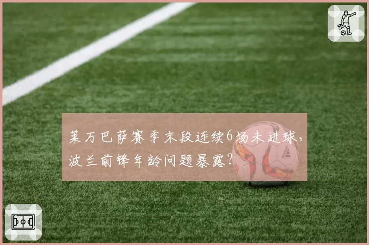 莱万巴萨赛季末段连续6场未进球,波兰前锋年龄问题暴露?