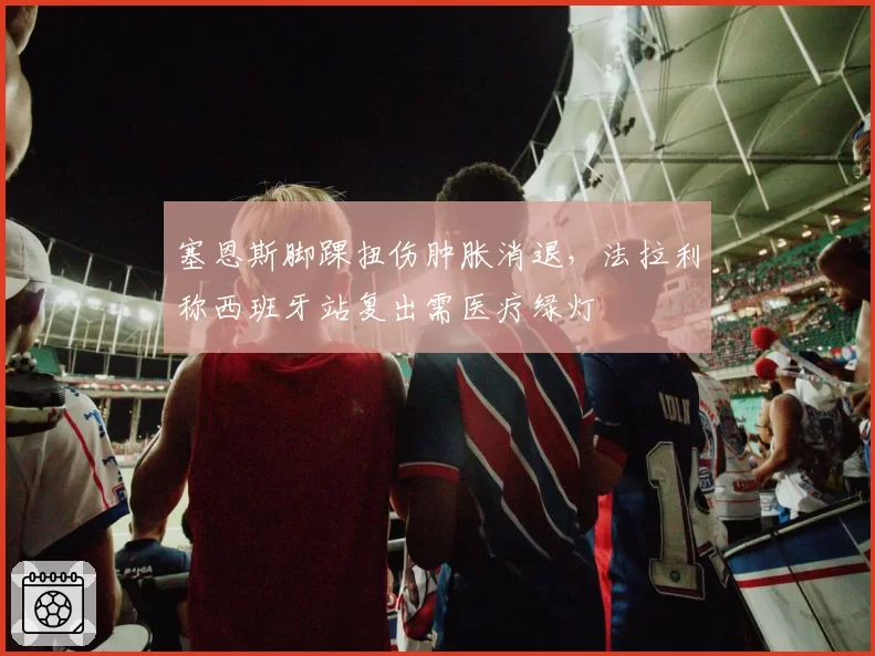 塞恩斯脚踝扭伤肿胀消退,法拉利称西班牙站复出需医疗绿灯