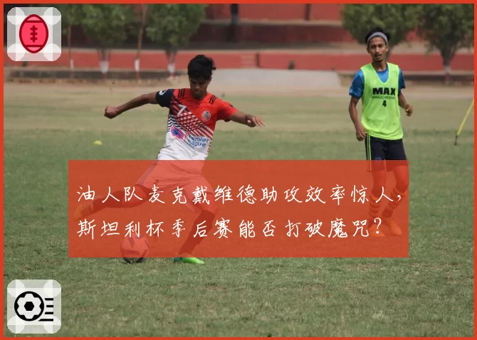 油人队麦克戴维德助攻效率惊人,斯坦利杯季后赛能否打破魔咒?