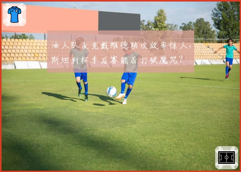 油人队麦克戴维德助攻效率惊人,斯坦利杯季后赛能否打破魔咒?