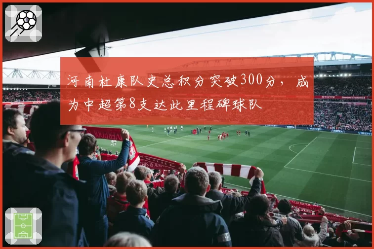 河南杜康队史总积分突破300分，成为中超第8支达此里程碑球队