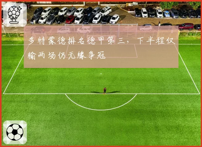 多特蒙德排名德甲第三，下半程仅输两场仍无缘争冠