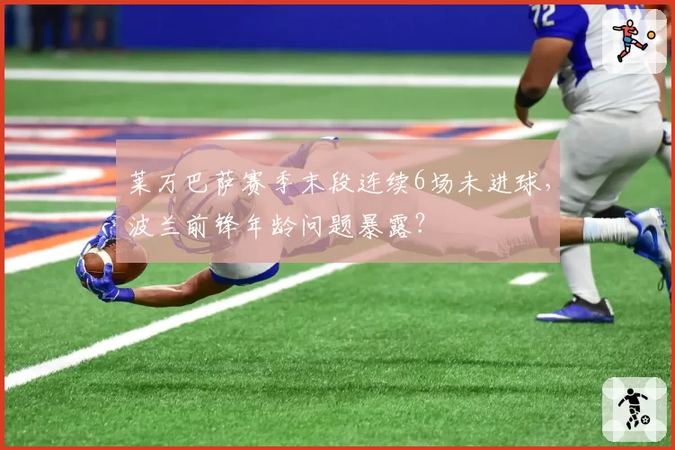 莱万巴萨赛季末段连续6场未进球，波兰前锋年龄问题暴露？