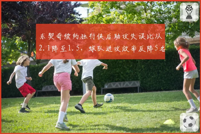 东契奇续约独行侠后助攻失误比从2.1降至1.5,球队进攻效率反降5名