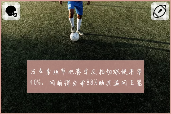 万卓索娃草地赛季反拍切球使用率40%，网前得分率88%助其温网卫冕起步