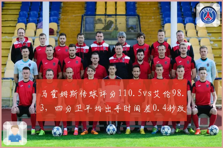 马霍姆斯传球评分110.5vs艾伦98.3,四分卫平均出手时间差0.4秒改变进攻节奏
